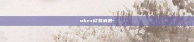 okex欧易清退-