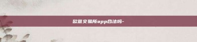 欧意交易所app合法吗-