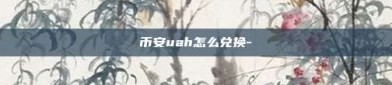 币安uah怎么兑换-