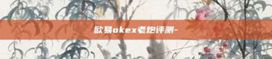 欧易okex老炮评测-