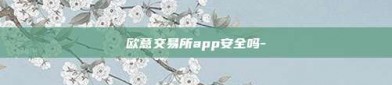 欧意交易所app安全吗-