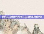 欧易okex网络用户不存在-okex登陆显示网络异常