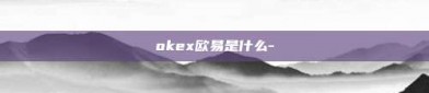 okex欧易是什么-