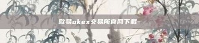 欧易okex交易所官网下载-