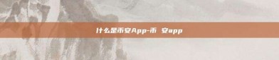 什么是币安App-币 安app