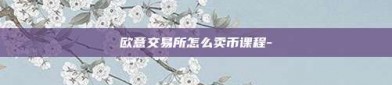 欧意交易所怎么卖币课程-