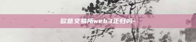 欧意交易所web3正归吗-