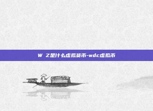 W丅Z是什么虚拟货币-wdc虚拟币