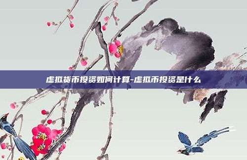 虚拟货币投资如何计算-虚拟币投资是什么