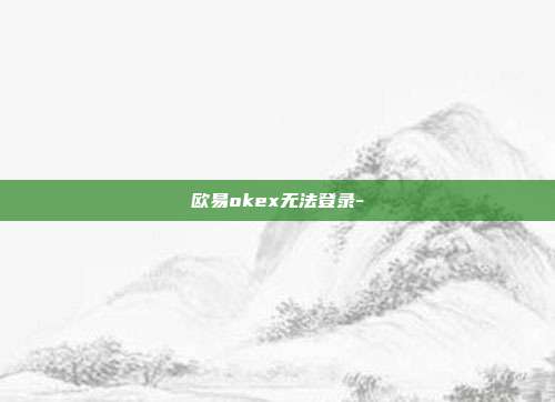 欧易okex无法登录-