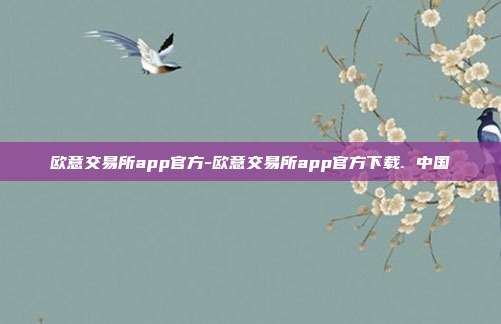 欧意交易所app官方-欧意交易所app官方下载. 中国