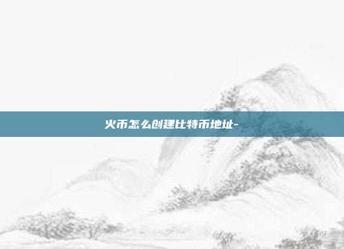 火币怎么创建比特币地址-