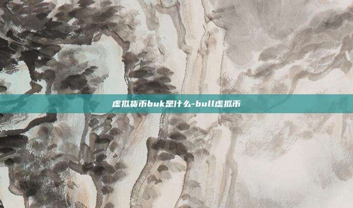 虚拟货币buk是什么-bull虚拟币