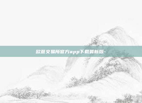 欧意交易所官方app下载最新版-