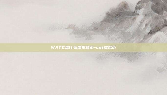 WATE是什么虚拟货币-cwt虚拟币