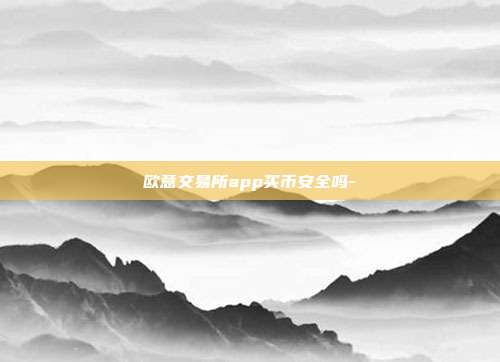 欧意交易所app买币安全吗-