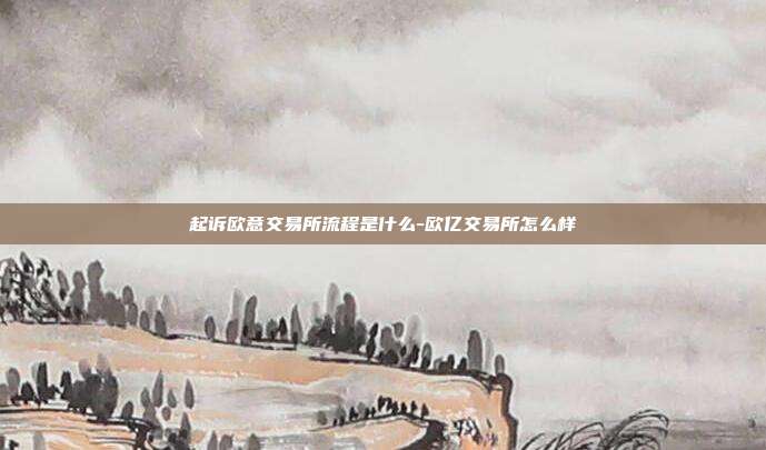 起诉欧意交易所流程是什么-欧亿交易所怎么样