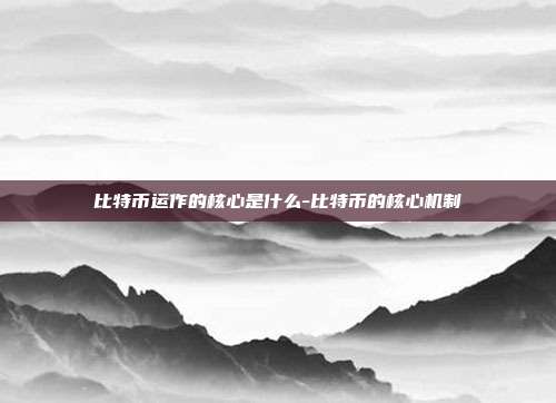 比特币运作的核心是什么-比特币的核心机制