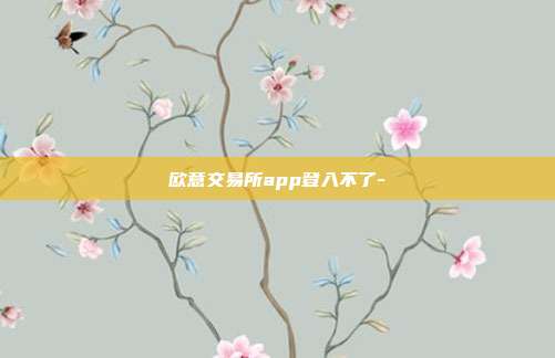 欧意交易所app登入不了-