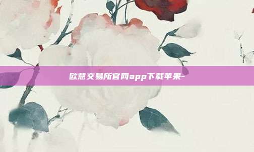 欧意交易所官网app下载苹果-