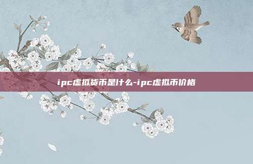 ipc虚拟货币是什么-ipc虚拟币价格