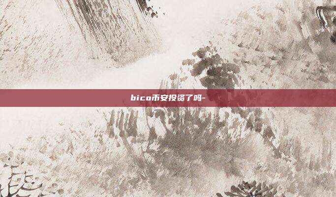 bico币安投资了吗-