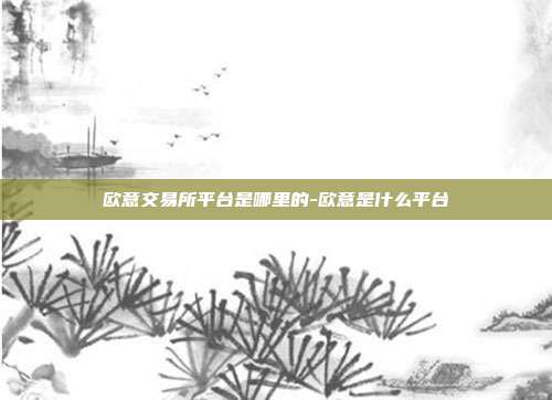 欧意交易所平台是哪里的-欧意是什么平台