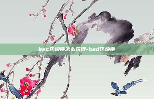 bec区块链怎么获得-bed区块链