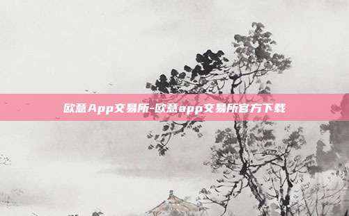 欧意App交易所-欧意app交易所官方下载