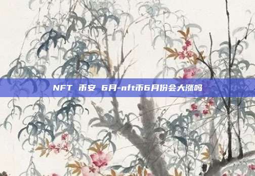 NFT 币安 6月-nft币6月份会大涨吗