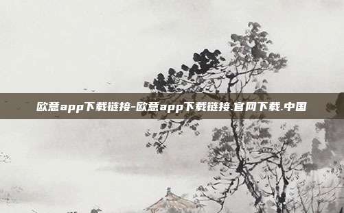 欧意app下载链接-欧意app下载链接.官网下载.中国