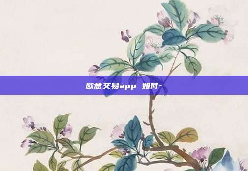 欧意交易app 如何-