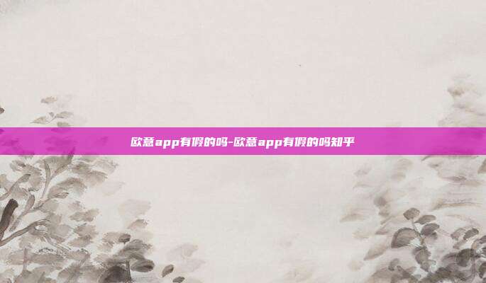 欧意app有假的吗-欧意app有假的吗知乎