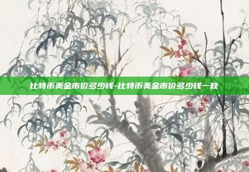 比特币美金市价多少钱-比特币美金市价多少钱一枚