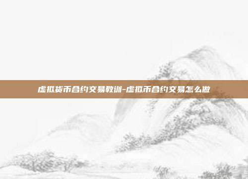 虚拟货币合约交易教训-虚拟币合约交易怎么做