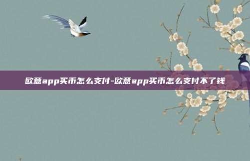 欧意app买币怎么支付-欧意app买币怎么支付不了钱