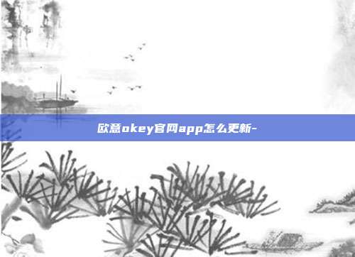 欧意okey官网app怎么更新-