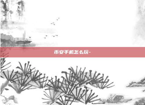 币安手机怎么玩-