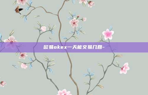 欧易okex一天能交易几回-