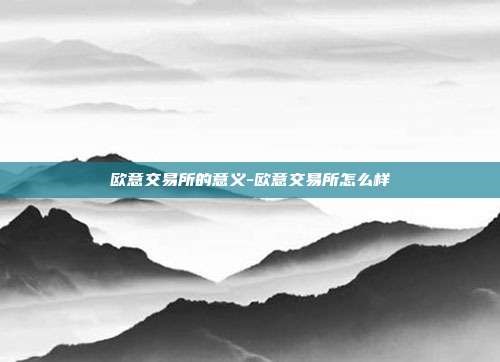 欧意交易所的意义-欧意交易所怎么样