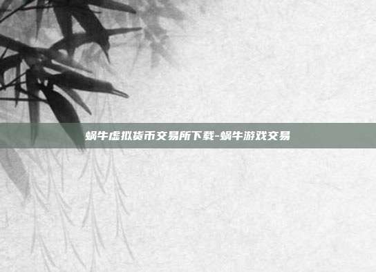 蜗牛虚拟货币交易所下载-蜗牛游戏交易