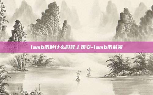 lamb币种什么时候上币安-lamb币前景