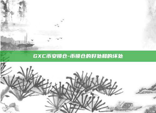 GXC币安锁仓-币锁仓的好处和的坏处