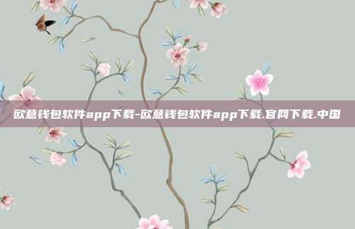 欧意钱包软件app下载-欧意钱包软件app下载.官网下载.中国