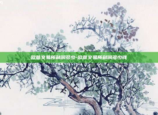 欧意交易所利润多少-欧意交易所利润多少钱