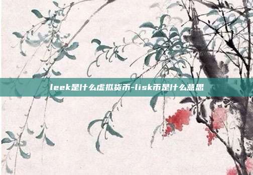 leek是什么虚拟货币-lisk币是什么意思