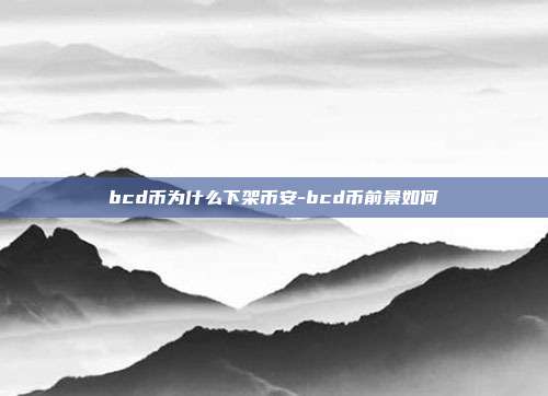 bcd币为什么下架币安-bcd币前景如何