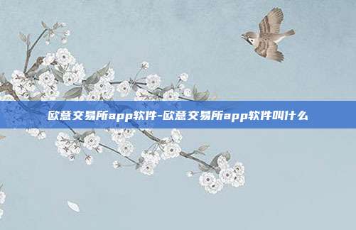 欧意交易所app软件-欧意交易所app软件叫什么