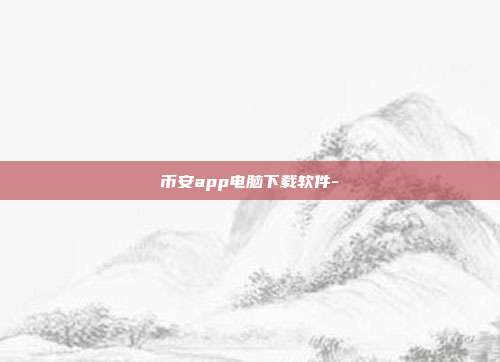 币安app电脑下载软件-