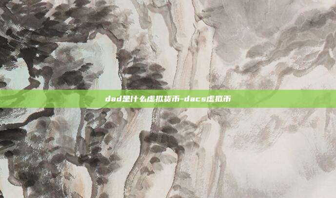 dad是什么虚拟货币-dacs虚拟币